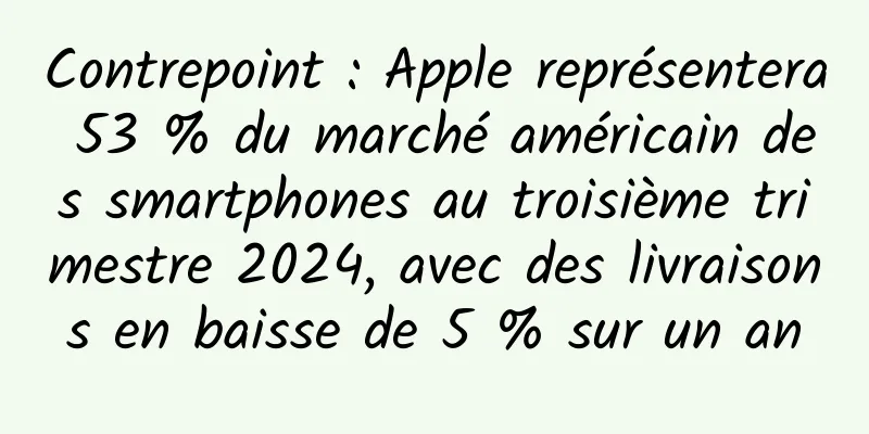 Contrepoint : Apple représentera 53 % du marché américain des smartphones au troisième trimestre 2024, avec des livraisons en baisse de 5 % sur un an