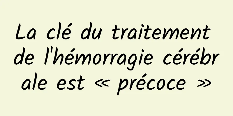 La clé du traitement de l'hémorragie cérébrale est « précoce »
