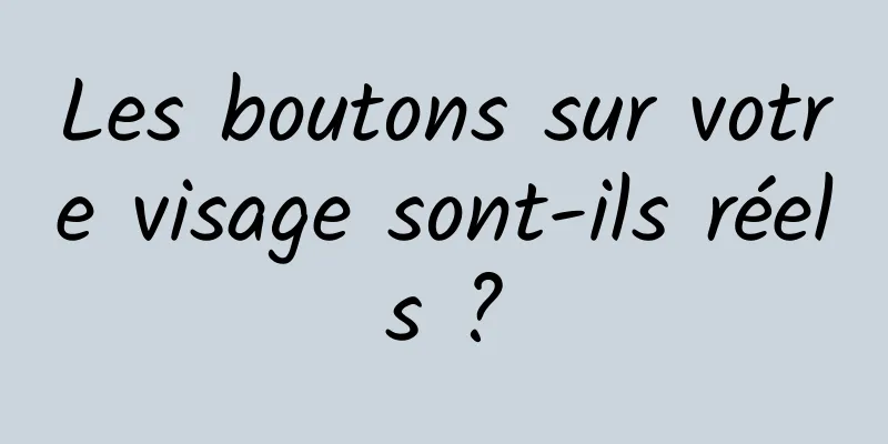 Les boutons sur votre visage sont-ils réels ?