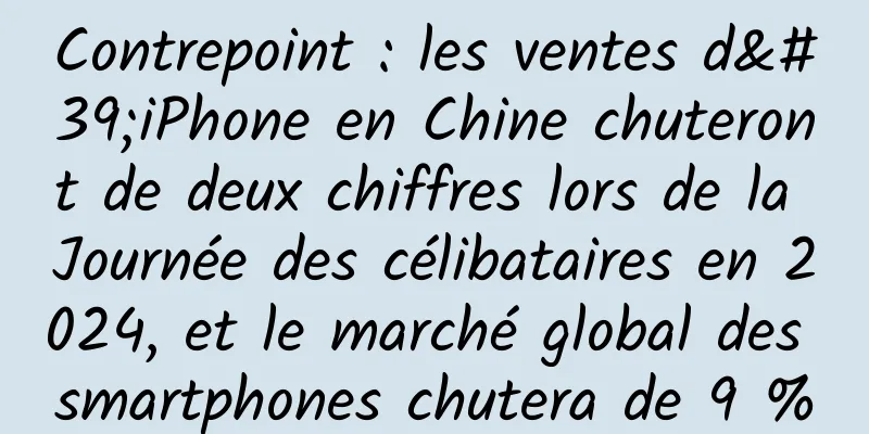 Contrepoint : les ventes d'iPhone en Chine chuteront de deux chiffres lors de la Journée des célibataires en 2024, et le marché global des smartphones chutera de 9 %