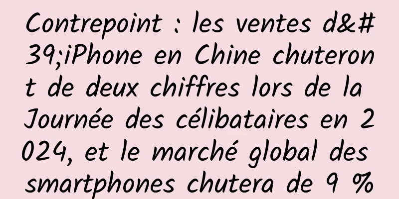 Contrepoint : les ventes d'iPhone en Chine chuteront de deux chiffres lors de la Journée des célibataires en 2024, et le marché global des smartphones chutera de 9 %