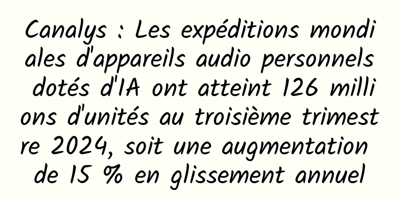 Canalys : Les expéditions mondiales d'appareils audio personnels dotés d'IA ont atteint 126 millions d'unités au troisième trimestre 2024, soit une augmentation de 15 % en glissement annuel