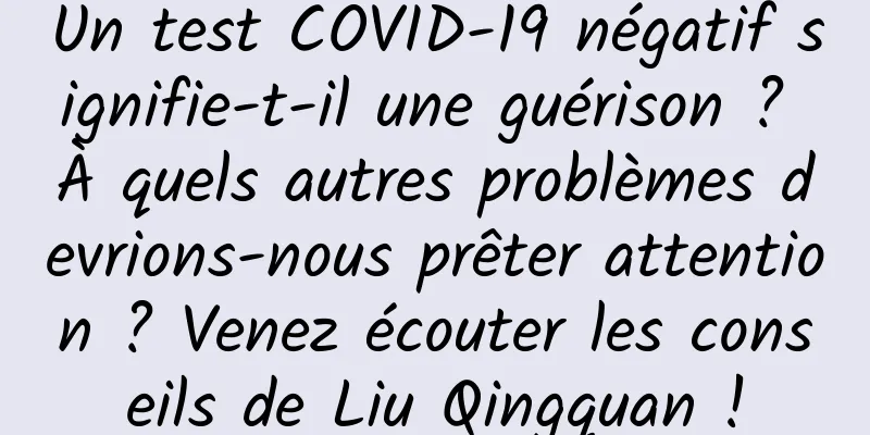 Un test COVID-19 négatif signifie-t-il une guérison ? À quels autres problèmes devrions-nous prêter attention ? Venez écouter les conseils de Liu Qingquan !