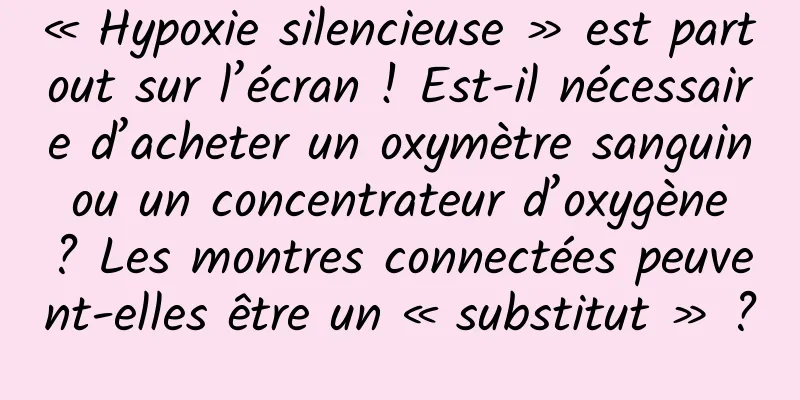 « Hypoxie silencieuse » est partout sur l’écran ! Est-il nécessaire d’acheter un oxymètre sanguin ou un concentrateur d’oxygène ? Les montres connectées peuvent-elles être un « substitut » ?