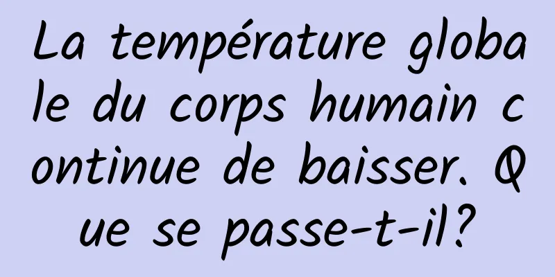La température globale du corps humain continue de baisser. Que se passe-t-il?