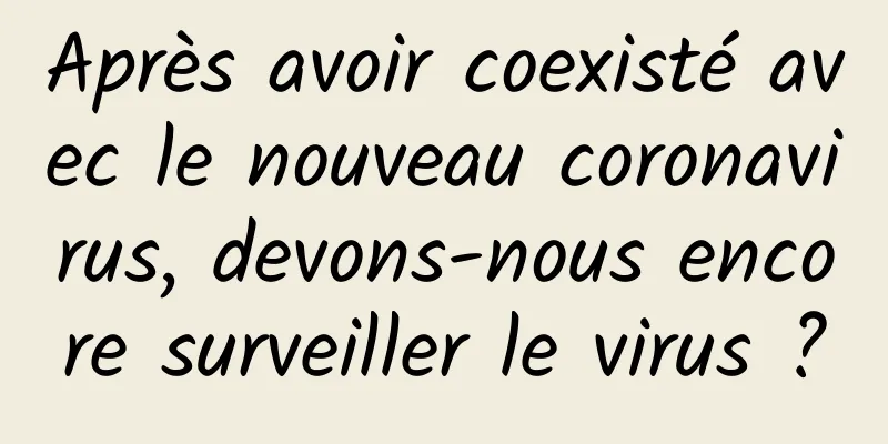 Après avoir coexisté avec le nouveau coronavirus, devons-nous encore surveiller le virus ?