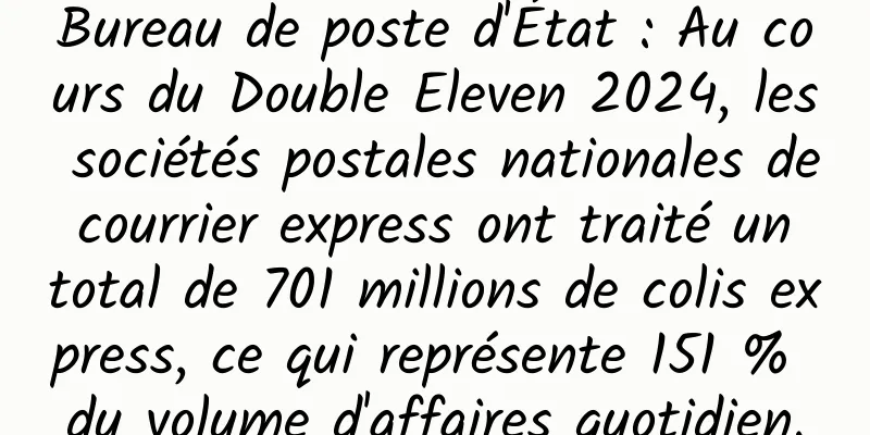 Bureau de poste d'État : Au cours du Double Eleven 2024, les sociétés postales nationales de courrier express ont traité un total de 701 millions de colis express, ce qui représente 151 % du volume d'affaires quotidien.