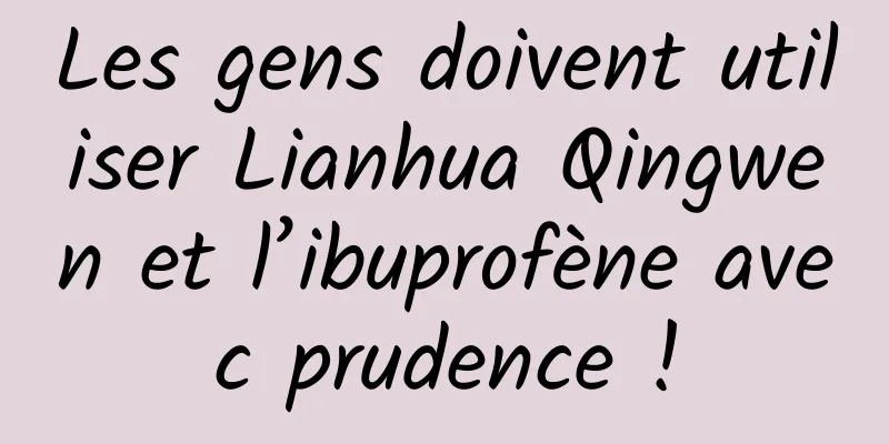Les gens doivent utiliser Lianhua Qingwen et l’ibuprofène avec prudence !