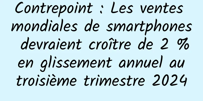 Contrepoint : Les ventes mondiales de smartphones devraient croître de 2 % en glissement annuel au troisième trimestre 2024