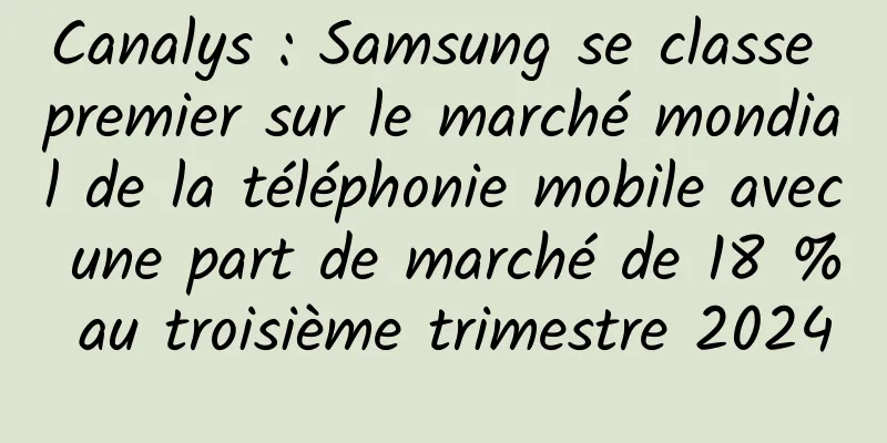 Canalys : Samsung se classe premier sur le marché mondial de la téléphonie mobile avec une part de marché de 18 % au troisième trimestre 2024
