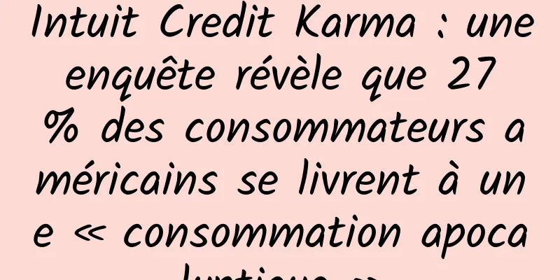 Intuit Credit Karma : une enquête révèle que 27 % des consommateurs américains se livrent à une « consommation apocalyptique »