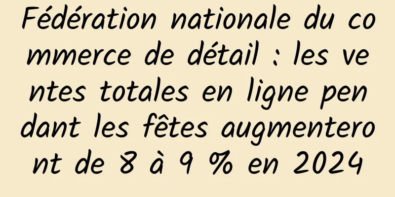 Fédération nationale du commerce de détail : les ventes totales en ligne pendant les fêtes augmenteront de 8 à 9 % en 2024