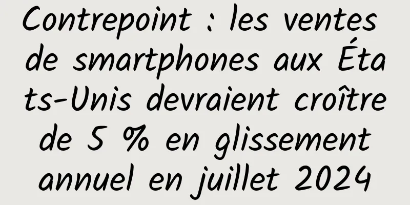 Contrepoint : les ventes de smartphones aux États-Unis devraient croître de 5 % en glissement annuel en juillet 2024