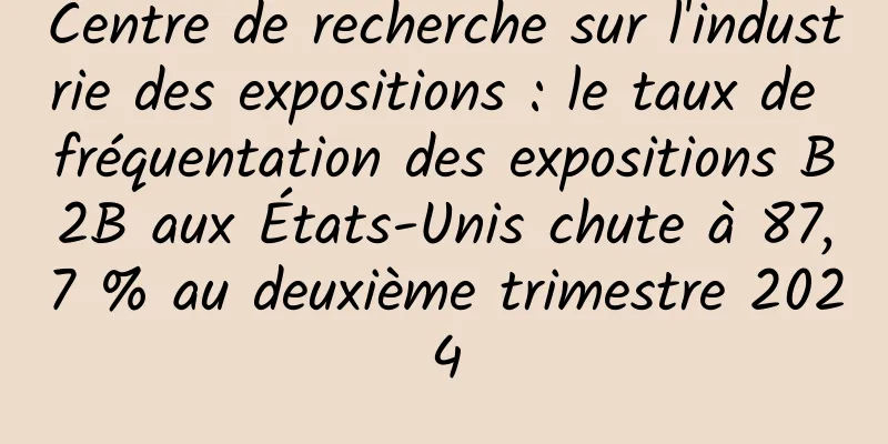 Centre de recherche sur l'industrie des expositions : le taux de fréquentation des expositions B2B aux États-Unis chute à 87,7 % au deuxième trimestre 2024