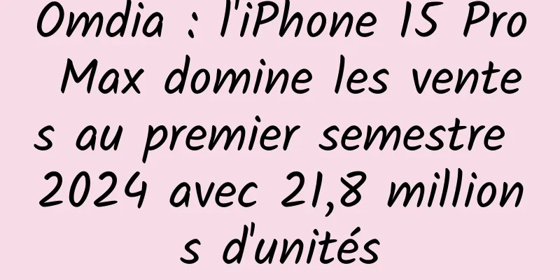 Omdia : l'iPhone 15 Pro Max domine les ventes au premier semestre 2024 avec 21,8 millions d'unités