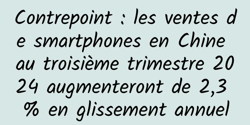 Contrepoint : les ventes de smartphones en Chine au troisième trimestre 2024 augmenteront de 2,3 % en glissement annuel