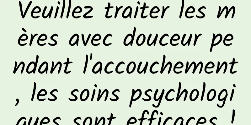 Veuillez traiter les mères avec douceur pendant l'accouchement, les soins psychologiques sont efficaces !