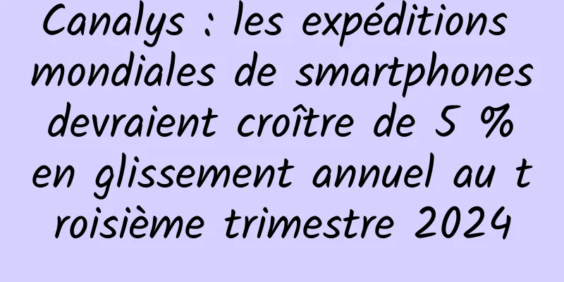 Canalys : les expéditions mondiales de smartphones devraient croître de 5 % en glissement annuel au troisième trimestre 2024