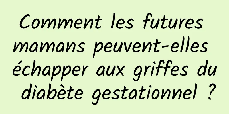 Comment les futures mamans peuvent-elles échapper aux griffes du diabète gestationnel ?