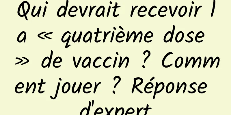 Qui devrait recevoir la « quatrième dose » de vaccin ? Comment jouer ? Réponse d'expert