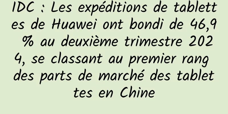 IDC : Les expéditions de tablettes de Huawei ont bondi de 46,9 % au deuxième trimestre 2024, se classant au premier rang des parts de marché des tablettes en Chine
