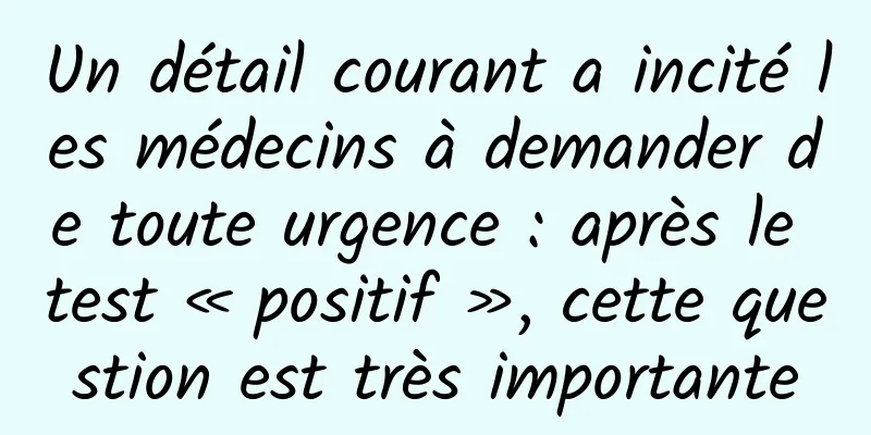 Un détail courant a incité les médecins à demander de toute urgence : après le test « positif », cette question est très importante