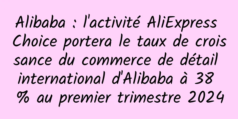 Alibaba : l'activité AliExpress Choice portera le taux de croissance du commerce de détail international d'Alibaba à 38 % au premier trimestre 2024