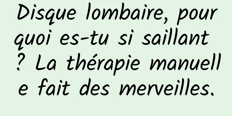 Disque lombaire, pourquoi es-tu si saillant ? La thérapie manuelle fait des merveilles.
