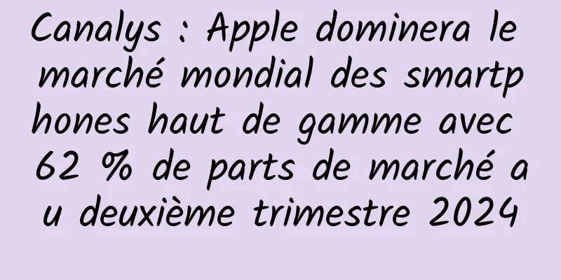 Canalys : Apple dominera le marché mondial des smartphones haut de gamme avec 62 % de parts de marché au deuxième trimestre 2024