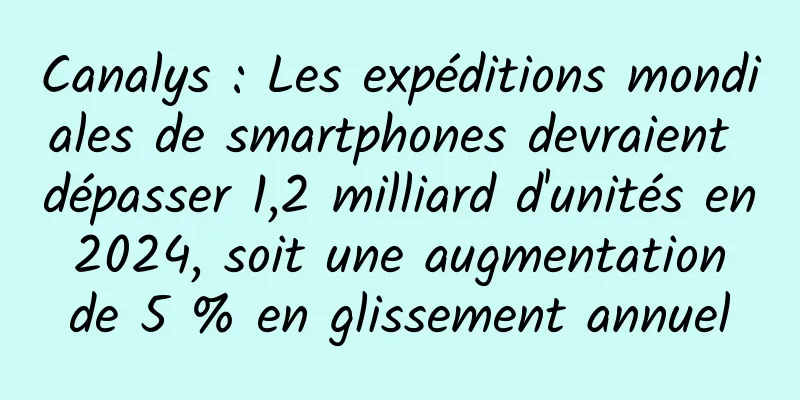 Canalys : Les expéditions mondiales de smartphones devraient dépasser 1,2 milliard d'unités en 2024, soit une augmentation de 5 % en glissement annuel