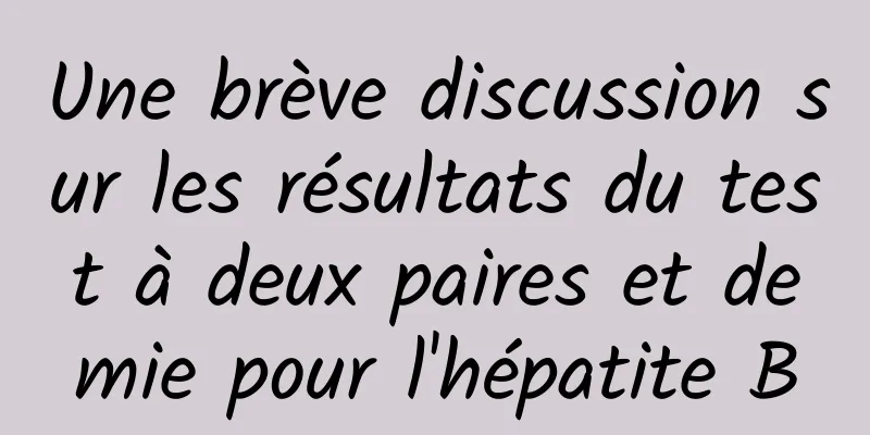 Une brève discussion sur les résultats du test à deux paires et demie pour l'hépatite B