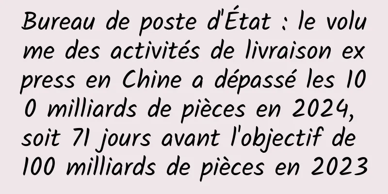 Bureau de poste d'État : le volume des activités de livraison express en Chine a dépassé les 100 milliards de pièces en 2024, soit 71 jours avant l'objectif de 100 milliards de pièces en 2023