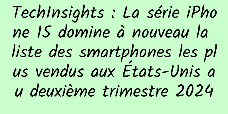 TechInsights : La série iPhone 15 domine à nouveau la liste des smartphones les plus vendus aux États-Unis au deuxième trimestre 2024