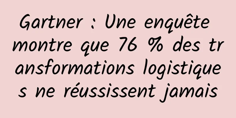 Gartner : Une enquête montre que 76 % des transformations logistiques ne réussissent jamais