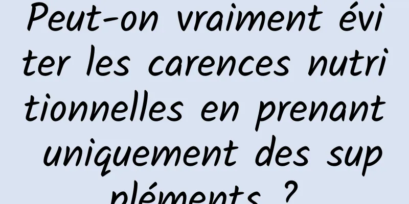 Peut-on vraiment éviter les carences nutritionnelles en prenant uniquement des suppléments ?