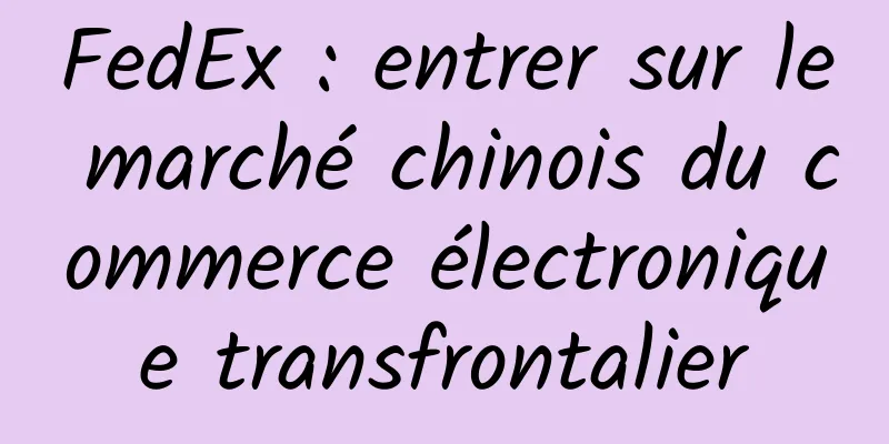 FedEx : entrer sur le marché chinois du commerce électronique transfrontalier
