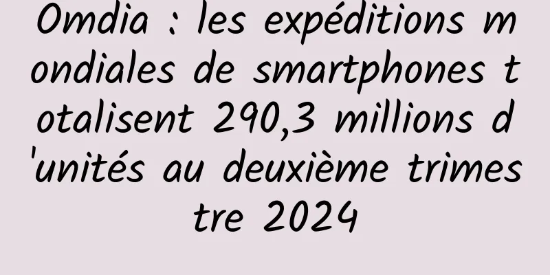 Omdia : les expéditions mondiales de smartphones totalisent 290,3 millions d'unités au deuxième trimestre 2024