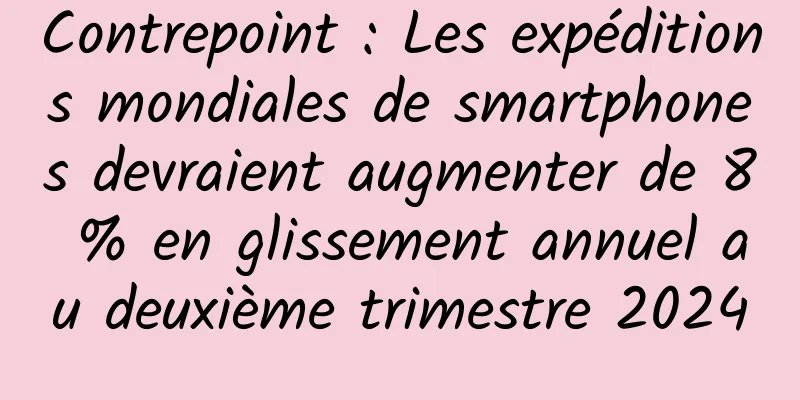 Contrepoint : Les expéditions mondiales de smartphones devraient augmenter de 8 % en glissement annuel au deuxième trimestre 2024