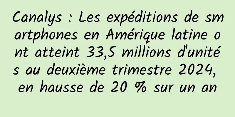 Canalys : Les expéditions de smartphones en Amérique latine ont atteint 33,5 millions d'unités au deuxième trimestre 2024, en hausse de 20 % sur un an