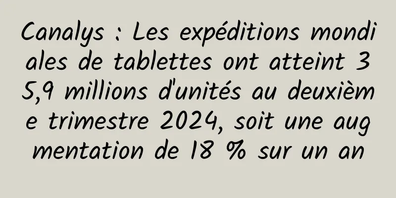 Canalys : Les expéditions mondiales de tablettes ont atteint 35,9 millions d'unités au deuxième trimestre 2024, soit une augmentation de 18 % sur un an