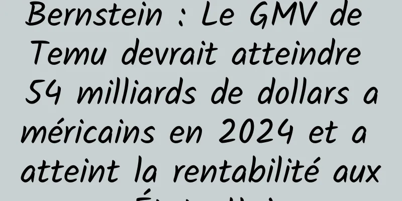 Bernstein : Le GMV de Temu devrait atteindre 54 milliards de dollars américains en 2024 et a atteint la rentabilité aux États-Unis