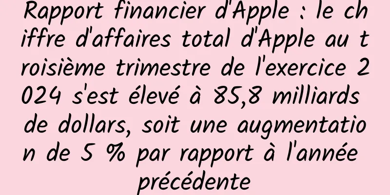 Rapport financier d'Apple : le chiffre d'affaires total d'Apple au troisième trimestre de l'exercice 2024 s'est élevé à 85,8 milliards de dollars, soit une augmentation de 5 % par rapport à l'année précédente