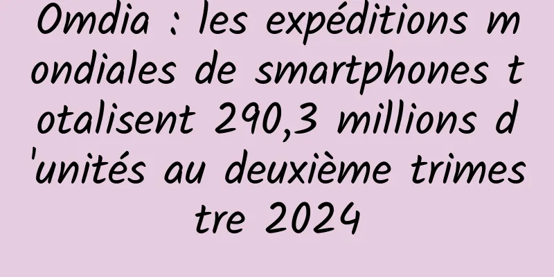 Omdia : les expéditions mondiales de smartphones totalisent 290,3 millions d'unités au deuxième trimestre 2024