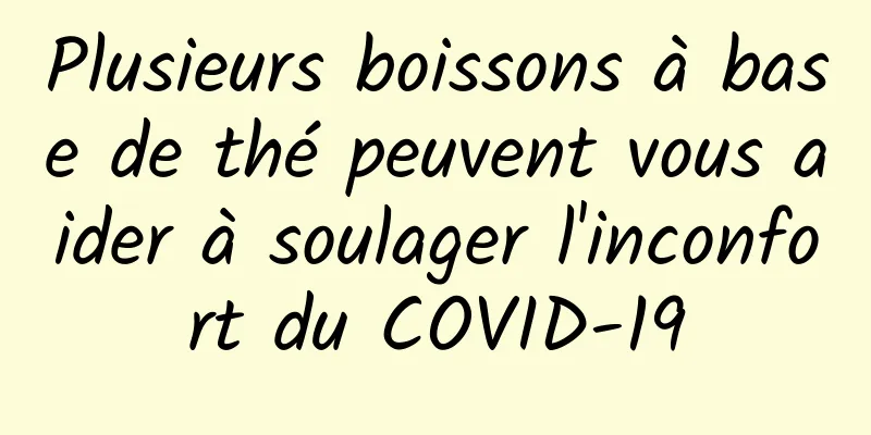 Plusieurs boissons à base de thé peuvent vous aider à soulager l'inconfort du COVID-19