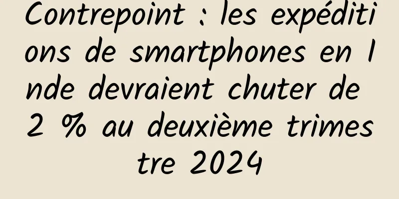 Contrepoint : les expéditions de smartphones en Inde devraient chuter de 2 % au deuxième trimestre 2024