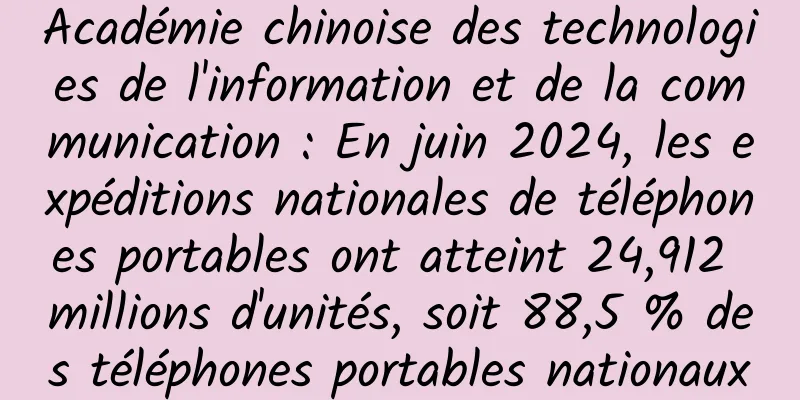 Académie chinoise des technologies de l'information et de la communication : En juin 2024, les expéditions nationales de téléphones portables ont atteint 24,912 millions d'unités, soit 88,5 % des téléphones portables nationaux