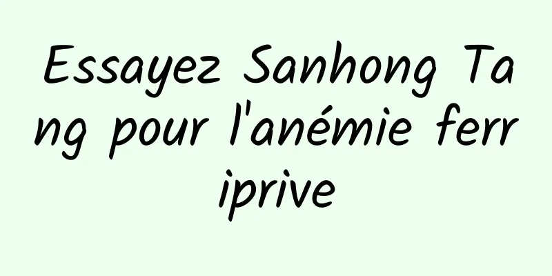 Essayez Sanhong Tang pour l'anémie ferriprive