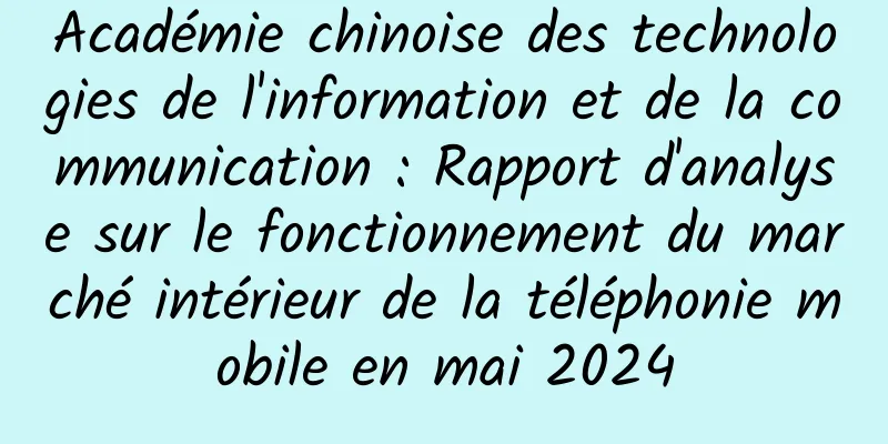 Académie chinoise des technologies de l'information et de la communication : Rapport d'analyse sur le fonctionnement du marché intérieur de la téléphonie mobile en mai 2024