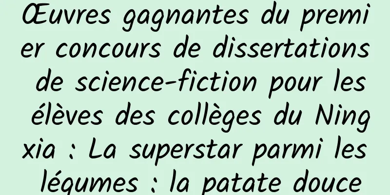 Œuvres gagnantes du premier concours de dissertations de science-fiction pour les élèves des collèges du Ningxia : La superstar parmi les légumes : la patate douce