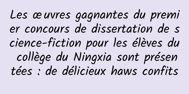 Les œuvres gagnantes du premier concours de dissertation de science-fiction pour les élèves du collège du Ningxia sont présentées : de délicieux haws confits
